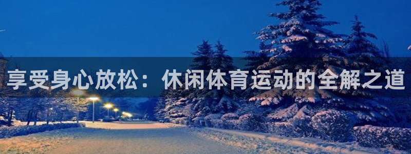 一竞技官网下载招商电话号码查询:享受身心放松:休闲体育运动的