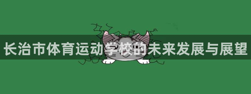 一竞技官网下载平台注册流程图:长治市体育运动学校的未来发展与