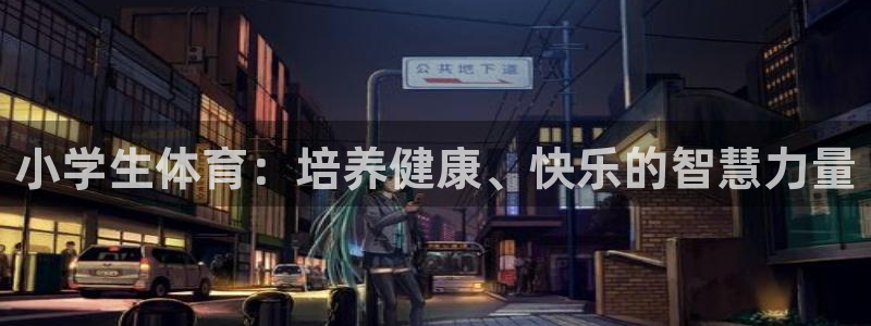 一竞技官网下载招商电话号码查询是多少:小学生体育:培养健康、